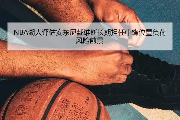 NBA湖人评估安东尼戴维斯长期担任中锋位置负荷风险前景