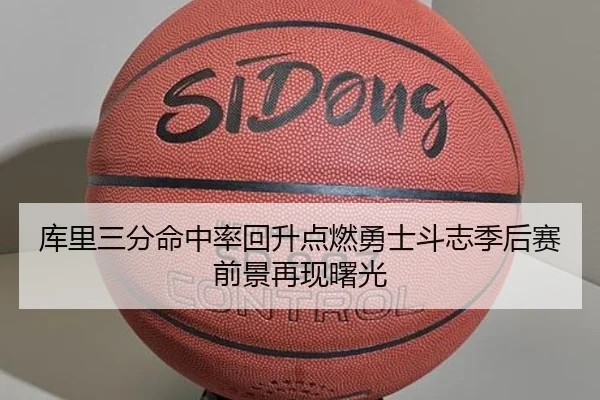 库里三分命中率回升点燃勇士斗志季后赛前景再现曙光