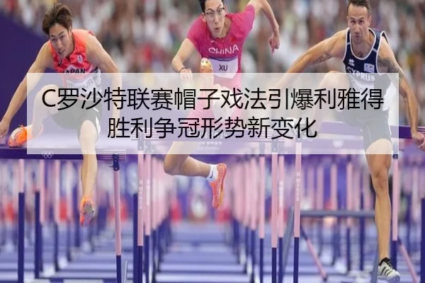 C罗沙特联赛帽子戏法引爆利雅得胜利争冠形势新变化