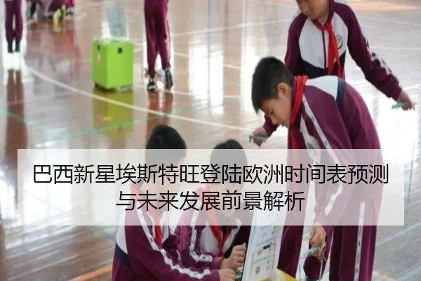 巴西新星埃斯特旺登陆欧洲时间表预测与未来发展前景解析