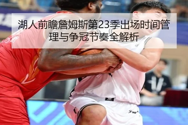 湖人前瞻詹姆斯第23季出场时间管理与争冠节奏全解析