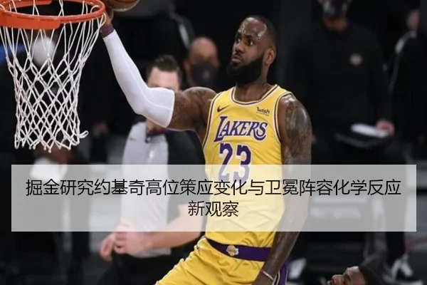 掘金研究约基奇高位策应变化与卫冕阵容化学反应新观察
