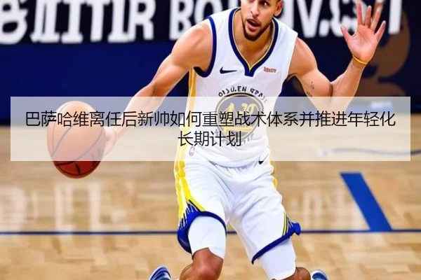 巴萨哈维离任后新帅如何重塑战术体系并推进年轻化长期计划